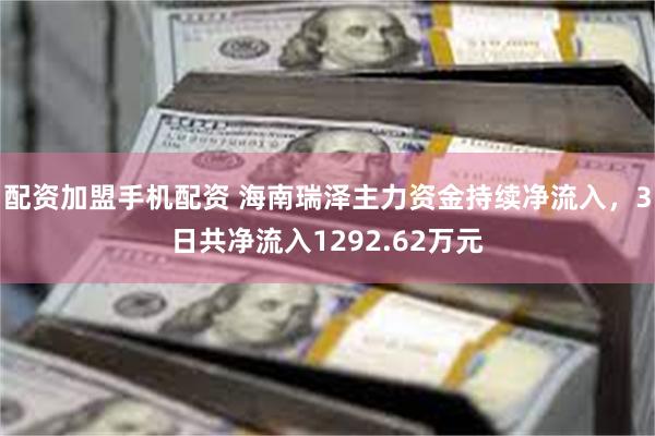 配资加盟手机配资 海南瑞泽主力资金持续净流入，3日共净流入1292.62万元