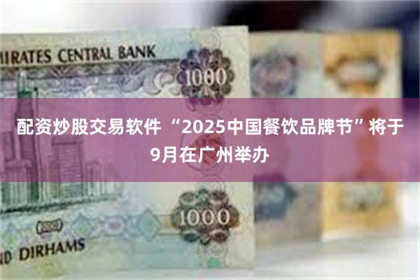 配资炒股交易软件 “2025中国餐饮品牌节”将于9月在广州举办