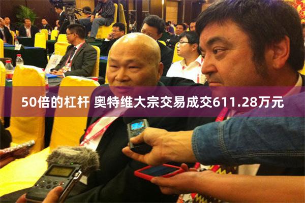 50倍的杠杆 奥特维大宗交易成交611.28万元