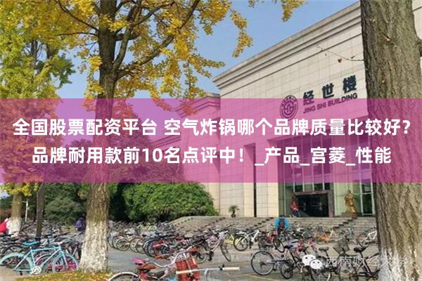 全国股票配资平台 空气炸锅哪个品牌质量比较好？品牌耐用款前10名点评中！_产品_宫菱_性能
