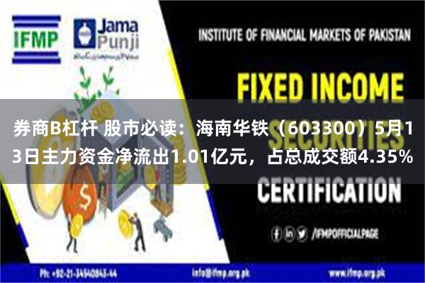 券商B杠杆 股市必读：海南华铁（603300）5月13日主力资金净流出1.01亿元，占总成交额4.35%