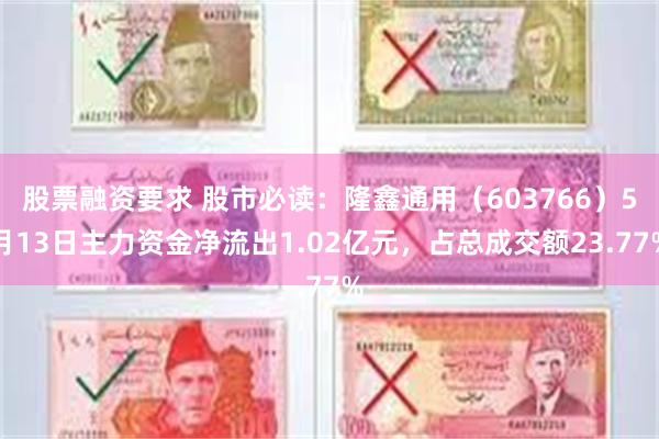 股票融资要求 股市必读：隆鑫通用（603766）5月13日主力资金净流出1.02亿元，占总成交额23.77%