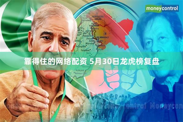 靠得住的网络配资 5月30日龙虎榜复盘