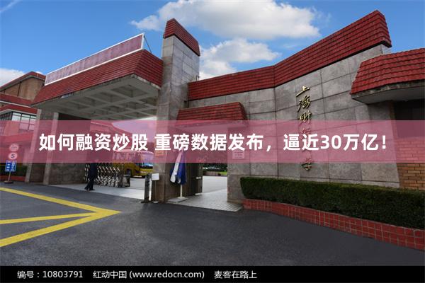 如何融资炒股 重磅数据发布，逼近30万亿！
