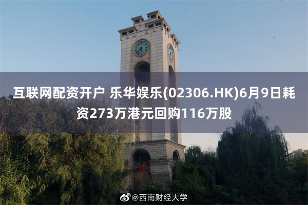 互联网配资开户 乐华娱乐(02306.HK)6月9日耗资273万港元回购116万股