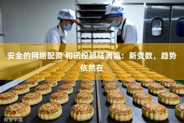 安全的网络配资 和讯投顾陆润凯：新变数，趋势依然在