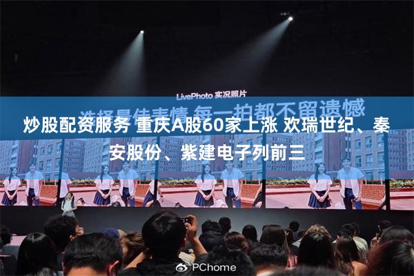 炒股配资服务 重庆A股60家上涨 欢瑞世纪、秦安股份、紫建电子列前三