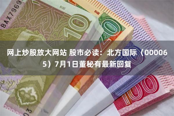 网上炒股放大网站 股市必读：北方国际（000065）7月1日董秘有最新回复