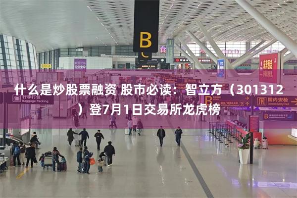 什么是炒股票融资 股市必读：智立方（301312）登7月1日交易所龙虎榜