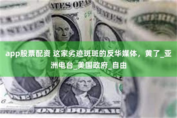 app股票配资 这家劣迹斑斑的反华媒体，黄了_亚洲电台_美国政府_自由