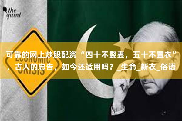 可靠的网上炒股配资 “四十不娶妻，五十不置衣”，古人的忠告，如今还适用吗？_生命_新衣_俗语