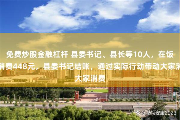 免费炒股金融杠杆 县委书记、县长等10人，在饭店消费448元，县委书记结账，通过实际行动带动大家消费