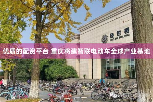 优质的配资平台 重庆将建智联电动车全球产业基地
