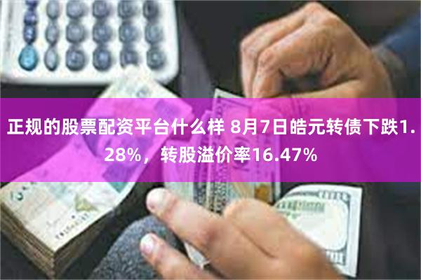 正规的股票配资平台什么样 8月7日皓元转债下跌1.28%，转股溢价率16.47%