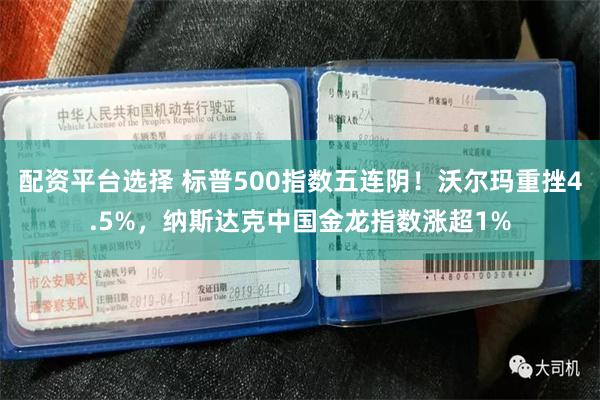 配资平台选择 标普500指数五连阴！沃尔玛重挫4.5%，纳斯达克中国金龙指数涨超1%