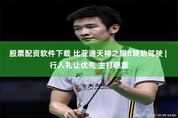 股票配资软件下载 比亚迪天神之眼B辅助驾驶 | 行人礼让优先 主打稳重