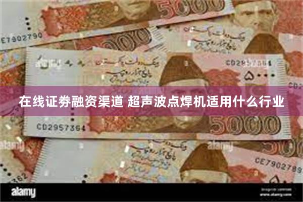 在线证劵融资渠道 超声波点焊机适用什么行业