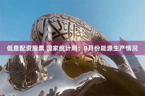 低息配资股票 国家统计局：8月份能源生产情况