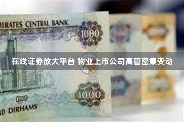 在线证劵放大平台 物业上市公司高管密集变动