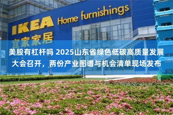 美股有杠杆吗 2025山东省绿色低碳高质量发展大会召开，两份产业图谱与机会清单现场发布