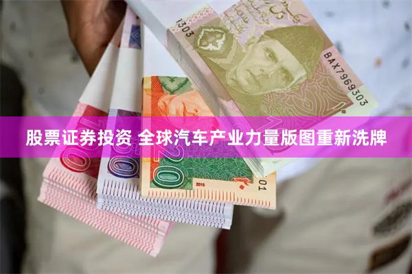 股票证券投资 全球汽车产业力量版图重新洗牌